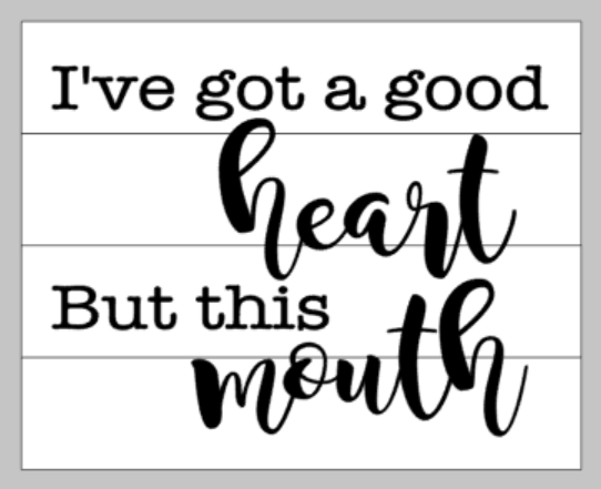 I've got a good heart but this mouth