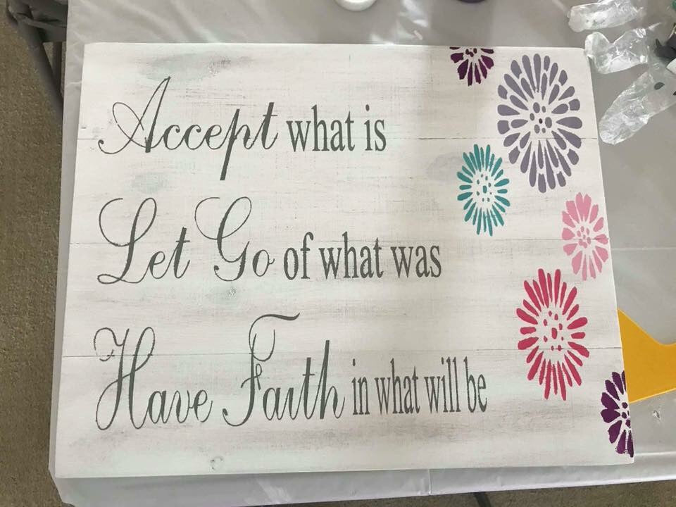 Accept what is let go of what was have faith in what will be with mums