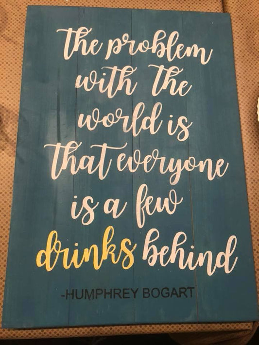 The problem with the world is that everyone is a few drinks behind