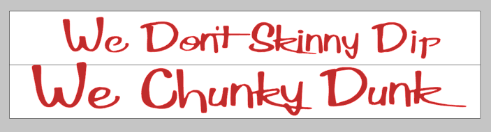 We don't skinny dip we chunky dunk