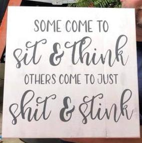Some come to sit and think others come to just shit and stink