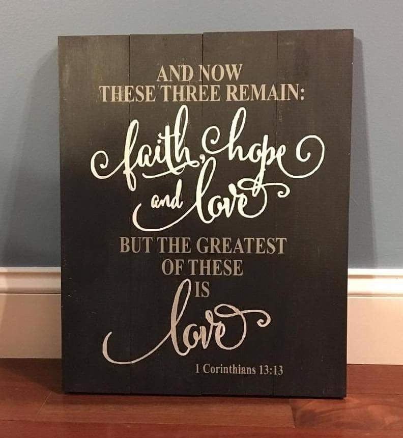 And now these three remain faith hope and love but the greatest of these is love