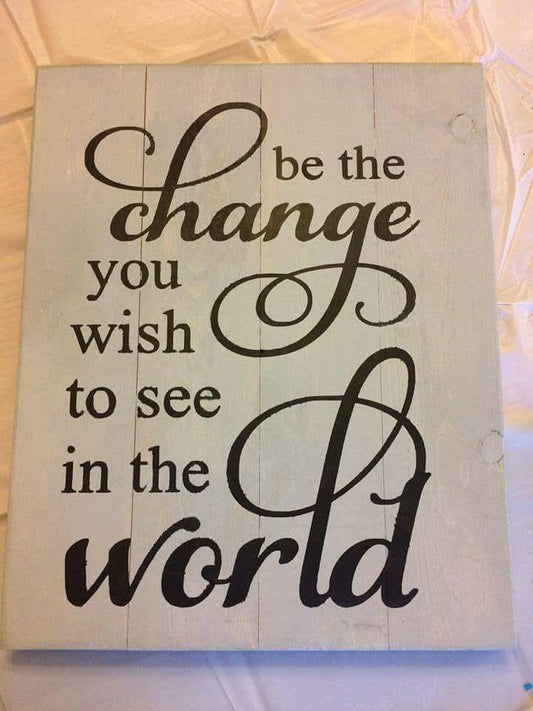 Be the change you wish to see in the world