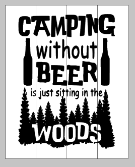 Camping without beer is just sitting in the woods