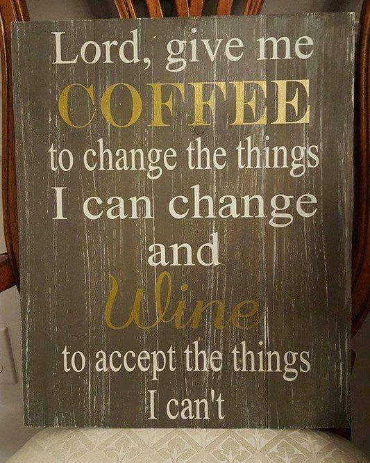 Lord Give me coffee to change the things I can change and wine to accept the things I can't