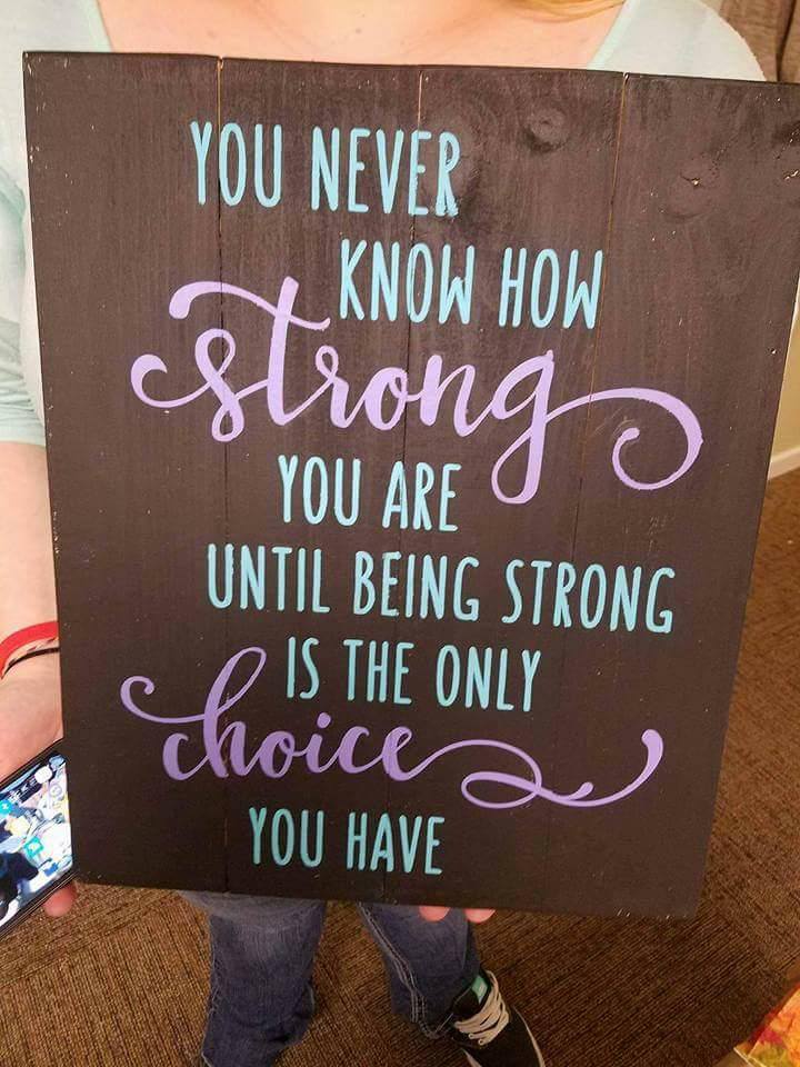 You never know how strong we are until being strong is the only choice you have