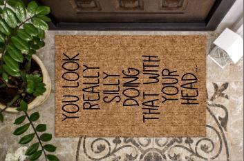 You look really silly doing that with your head